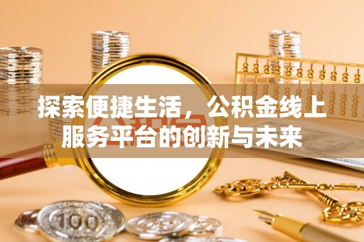 南化探索便捷生活，公积金线上服务平台的创新与未来