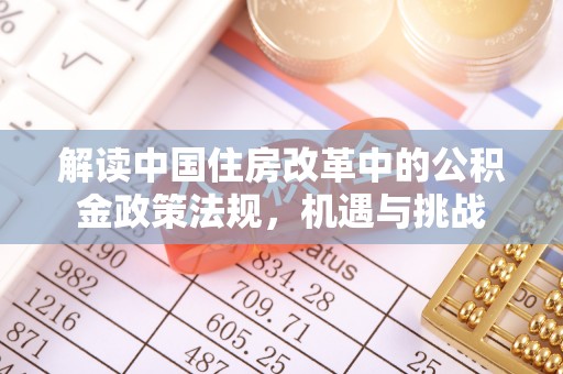 南化解读中国住房改革中的公积金政策法规，机遇与挑战