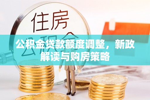 南化公积金贷款额度调整，新政解读与购房策略
