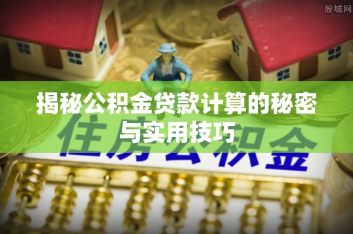 南化揭秘公积金贷款计算的秘密与实用技巧