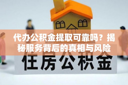 南化代办公积金提取可靠吗？揭秘服务背后的真相与风险