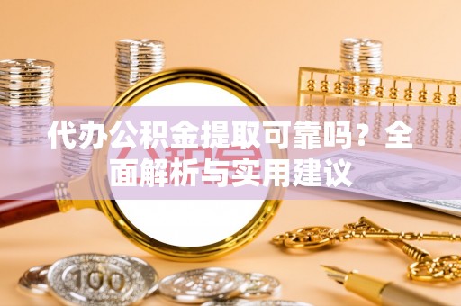 南化代办公积金提取可靠吗？全面解析与实用建议