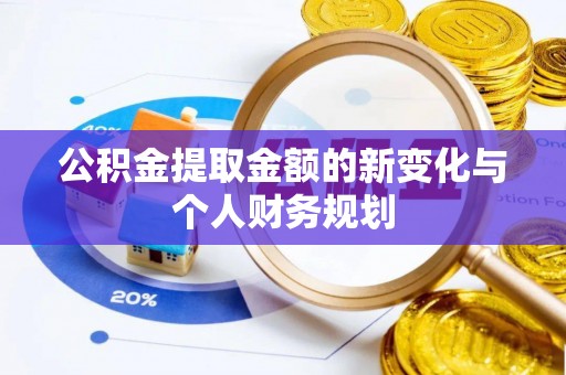 南化公积金提取金额的新变化与个人财务规划