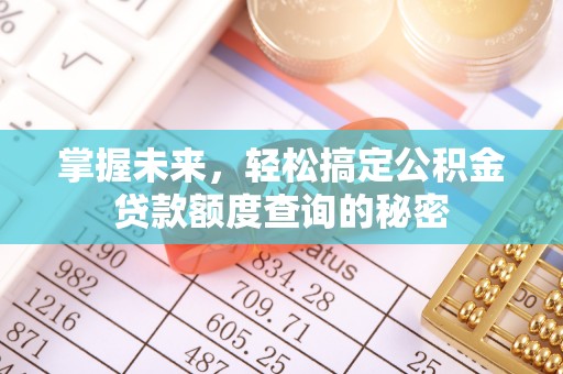 南化掌握未来，轻松搞定公积金贷款额度查询的秘密