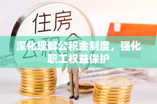 南化深化理解公积金制度，强化职工权益保护