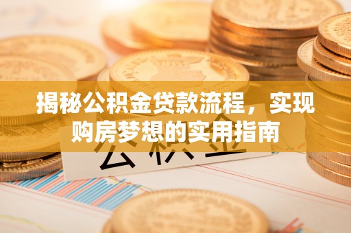 南化揭秘公积金贷款流程，实现购房梦想的实用指南