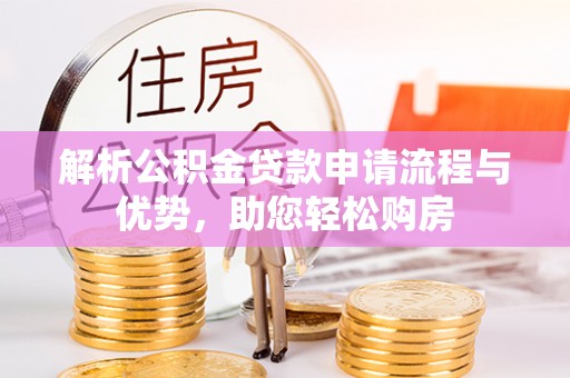 南化解析公积金贷款申请流程与优势，助您轻松购房