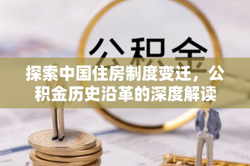 南化探索中国住房制度变迁，公积金历史沿革的深度解读
