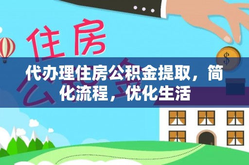 南化代办理住房公积金提取，简化流程，优化生活