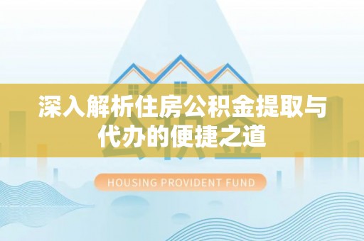 南化深入解析住房公积金提取与代办的便捷之道