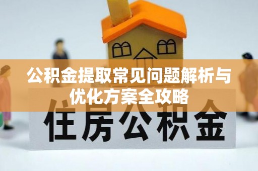 南化公积金提取常见问题解析与优化方案全攻略
