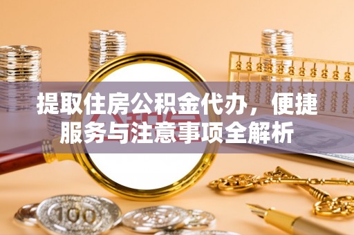 南化提取住房公积金代办，便捷服务与注意事项全解析