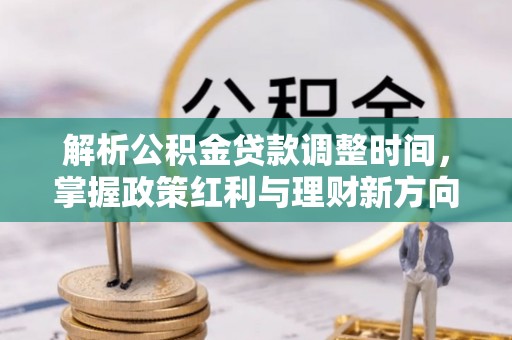 南化解析公积金贷款调整时间，掌握政策红利与理财新方向