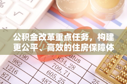 南化公积金改革重点任务，构建更公平、高效的住房保障体系