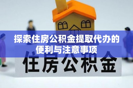 南化探索住房公积金提取代办的便利与注意事项