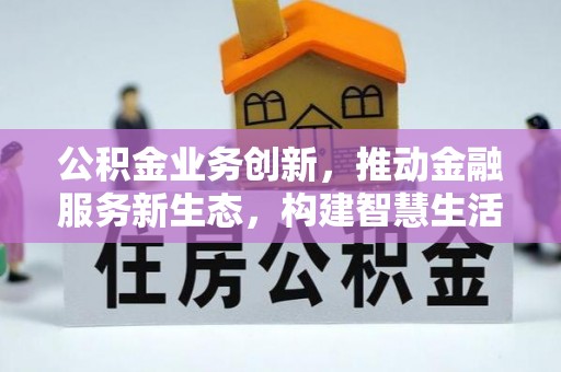 南化公积金业务创新，推动金融服务新生态，构建智慧生活新未来
