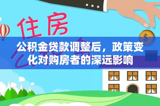 南化公积金贷款调整后，政策变化对购房者的深远影响