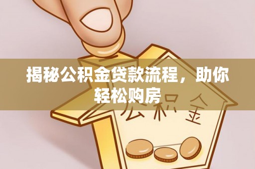 南化揭秘公积金贷款流程，助你轻松购房