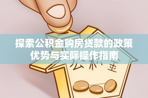 南化探索公积金购房贷款的政策优势与实际操作指南