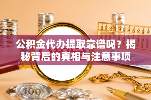 南化公积金代办提取靠谱吗？揭秘背后的真相与注意事项