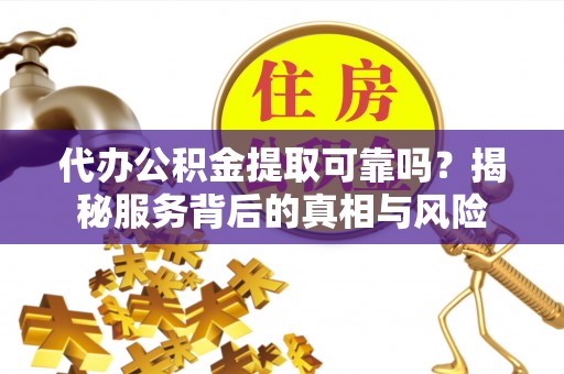 南化代办公积金提取可靠吗？揭秘服务背后的真相与风险