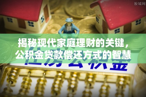 南化揭秘现代家庭理财的关键，公积金贷款偿还方式的智慧选择