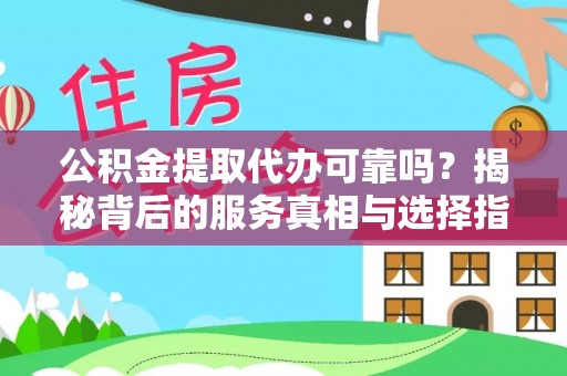 南化公积金提取代办可靠吗？揭秘背后的服务真相与选择指南