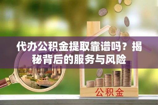 南化代办公积金提取靠谱吗？揭秘背后的服务与风险