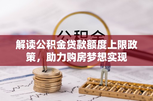 南化解读公积金贷款额度上限政策，助力购房梦想实现