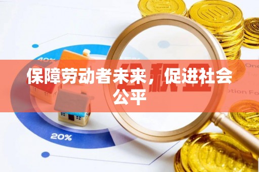 南化保障劳动者未来，促进社会公平