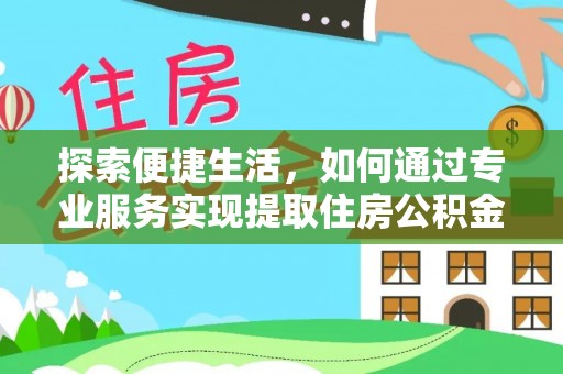 南化探索便捷生活，如何通过专业服务实现提取住房公积金代办
