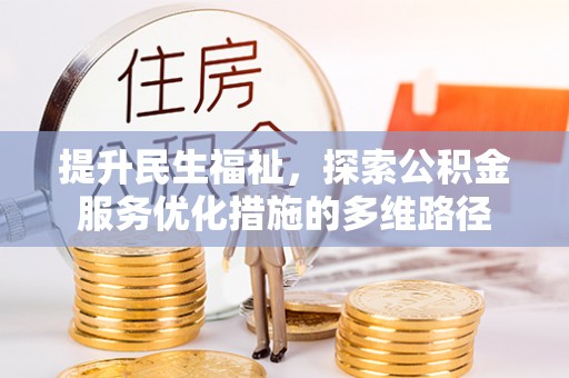 南化提升民生福祉，探索公积金服务优化措施的多维路径
