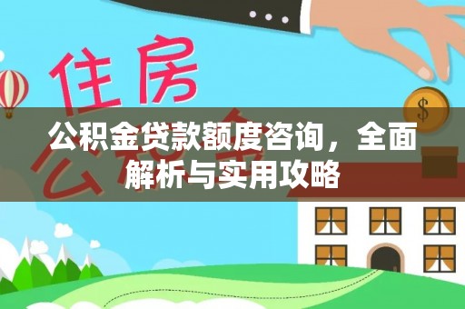 南化公积金贷款额度咨询，全面解析与实用攻略