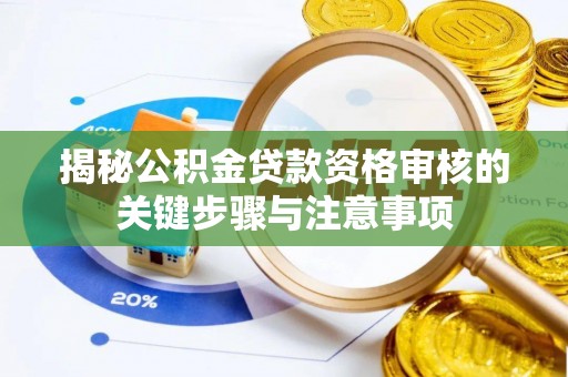 南化揭秘公积金贷款资格审核的关键步骤与注意事项