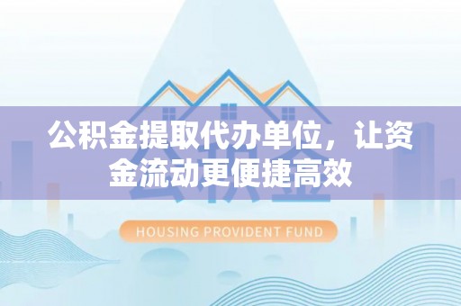 南化公积金提取代办单位，让资金流动更便捷高效