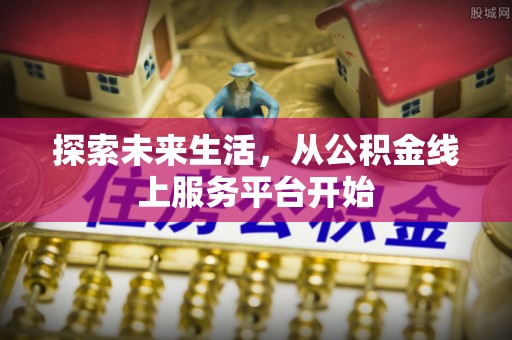 南化探索未来生活，从公积金线上服务平台开始