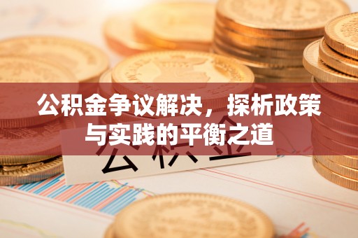 南化公积金争议解决，探析政策与实践的平衡之道