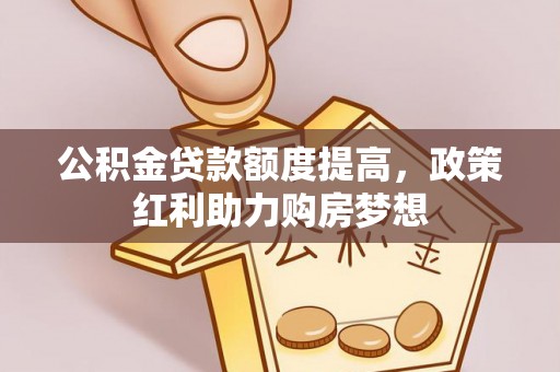 南化公积金贷款额度提高，政策红利助力购房梦想