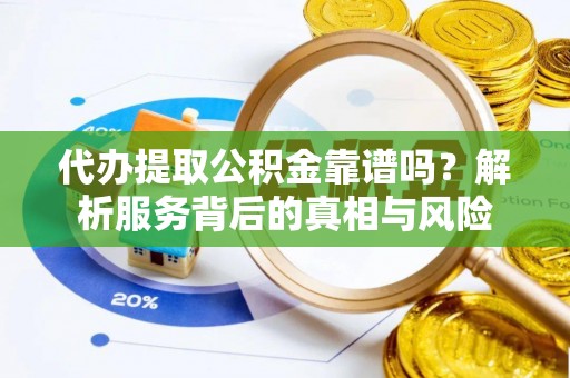 南化代办提取公积金靠谱吗？解析服务背后的真相与风险