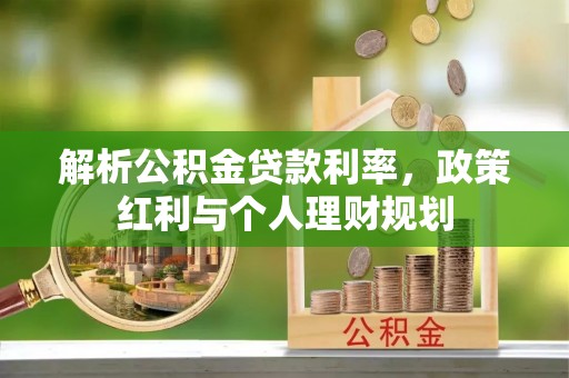 南化解析公积金贷款利率，政策红利与个人理财规划