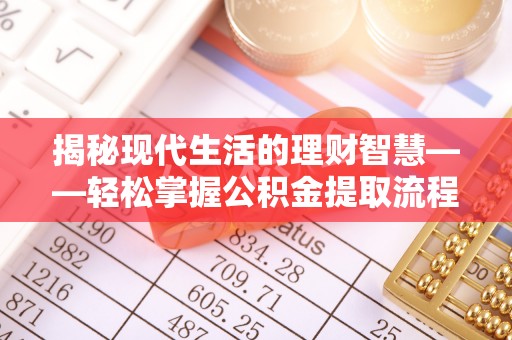 南化揭秘现代生活的理财智慧——轻松掌握公积金提取流程的实用指南