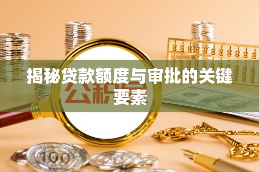 南化揭秘贷款额度与审批的关键要素