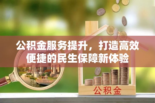 南化公积金服务提升，打造高效便捷的民生保障新体验