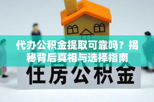 南化代办公积金提取可靠吗？揭秘背后真相与选择指南