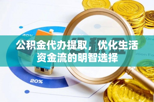 南化公积金代办提取，优化生活资金流的明智选择