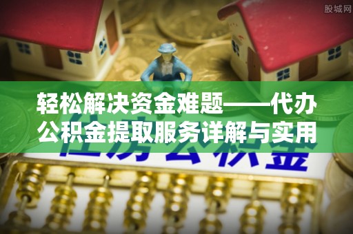 南化轻松解决资金难题——代办公积金提取服务详解与实用指南