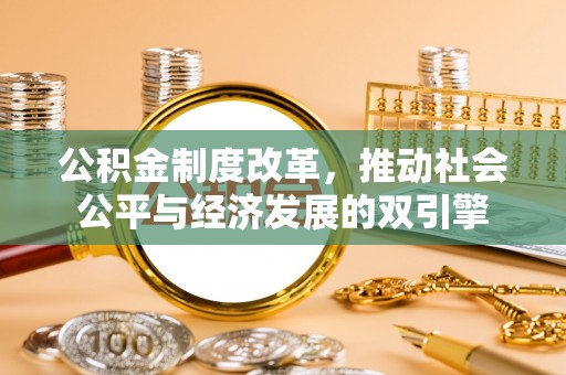 南化公积金制度改革，推动社会公平与经济发展的双引擎