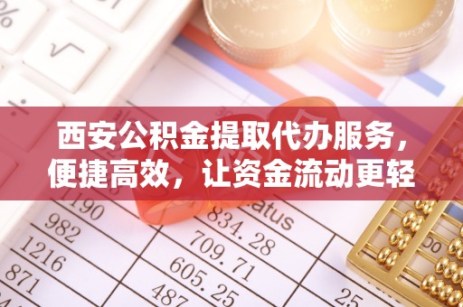 南化西安公积金提取代办服务，便捷高效，让资金流动更轻松