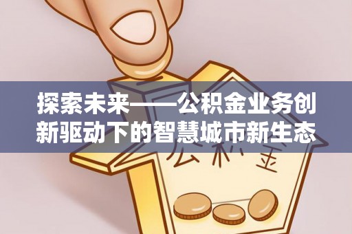 南化探索未来——公积金业务创新驱动下的智慧城市新生态