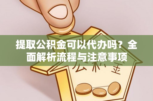 南化提取公积金可以代办吗？全面解析流程与注意事项